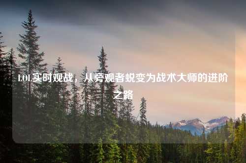 LOL实时观战，从旁观者蜕变为战术大师的进阶之路