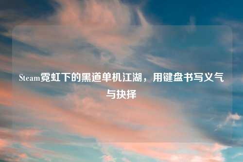 Steam霓虹下的黑道单机江湖，用键盘书写义气与抉择