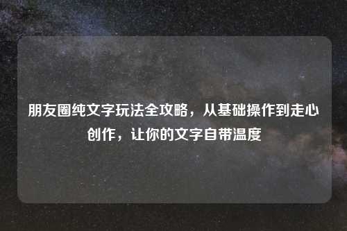 朋友圈纯文字玩法全攻略，从基础操作到走心创作，让你的文字自带温度