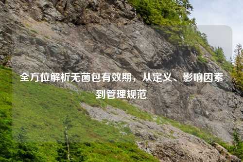 全方位解析无菌包有效期，从定义、影响因素到管理规范