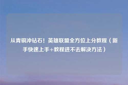 从青铜冲钻石！英雄联盟全方位上分教程（新手快速上手+教程进不去解决     ）