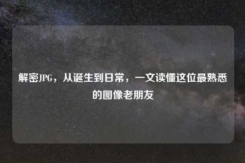 解密JPG，从诞生到日常，一文读懂这位最熟悉的图像老朋友
