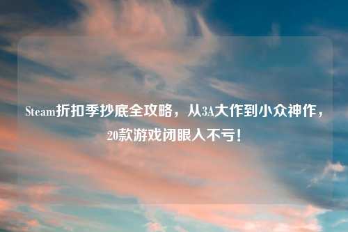 Steam折扣季抄底全攻略，从3A大作到小众神作，20款游戏闭眼入不亏！