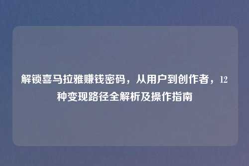 解锁喜马拉雅赚钱密码，从用户到创作者，12种变现路径全解析及操作指南