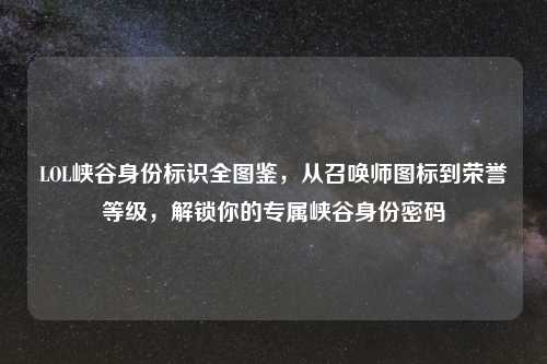 LOL峡谷身份标识全图鉴，从召唤师图标到荣誉等级，解锁你的专属峡谷身份密码