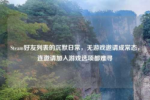 Steam好友列表的沉默日常，无游戏邀请成常态，连邀请加入游戏选项都难寻