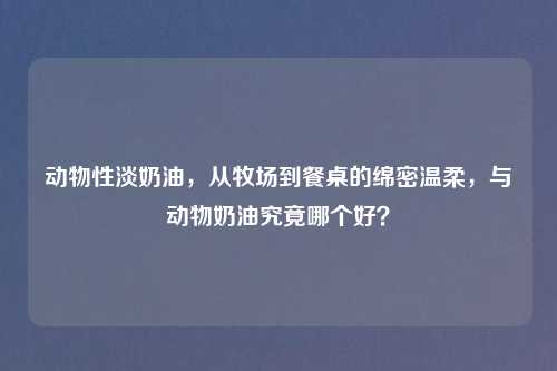 动物性淡奶油，从牧场到餐桌的绵密温柔，与动物奶油究竟哪个好？