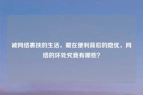 被     裹挟的生活，藏在便利背后的隐忧，     的坏处究竟有哪些？