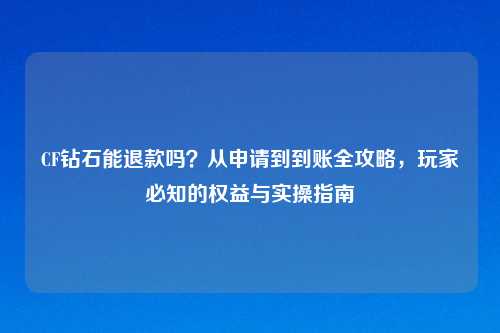 CF钻石能退款吗？从申请到到账全攻略，玩家必知的权益与实操指南