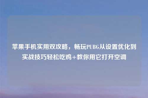 苹果手机实用双攻略，畅玩PUBG从设置优化到实战技巧轻松吃鸡+教你用它打开空调