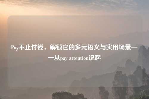 Pay不止付钱，解锁它的多元语义与实用场景——从pay attention说起