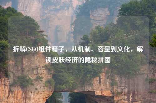 拆解CSGO组件箱子，从机制、容量到文化，解锁皮肤经济的隐秘拼图