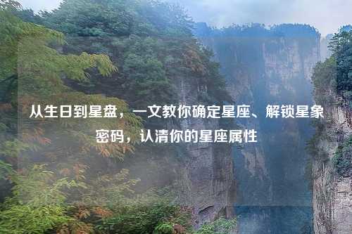 从生日到星盘，一文教你确定星座、解锁星象密码，认清你的星座属性