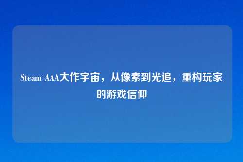 Steam AAA大作宇宙，从像素到光追，重构玩家的游戏信仰