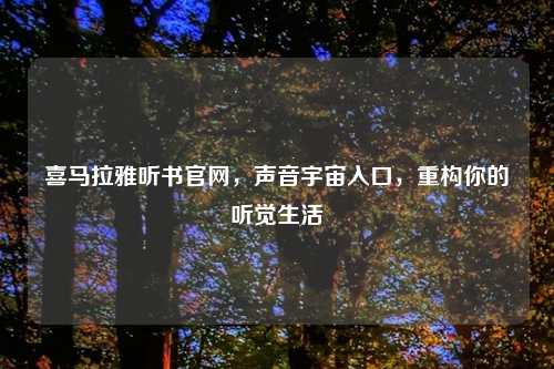 喜马拉雅听书官网，声音宇宙入口，重构你的听觉生活
