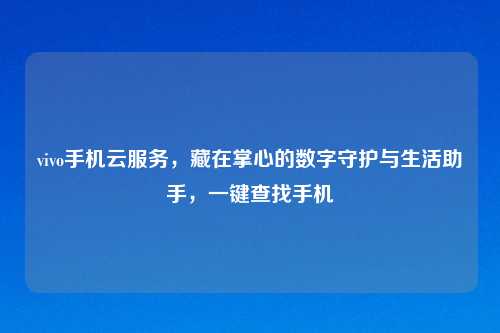 vivo手机云服务，藏在掌心的数字守护与生活助手，一键查找手机