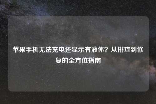 苹果手机无法充电还显示有液体？从排查到修复的全方位指南