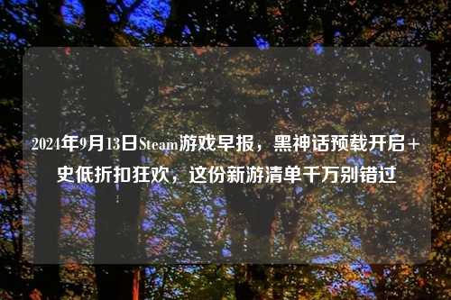 2024年9月13日Steam游戏早报，黑神话预载开启+史低折扣狂欢，这份新游清单千万别错过