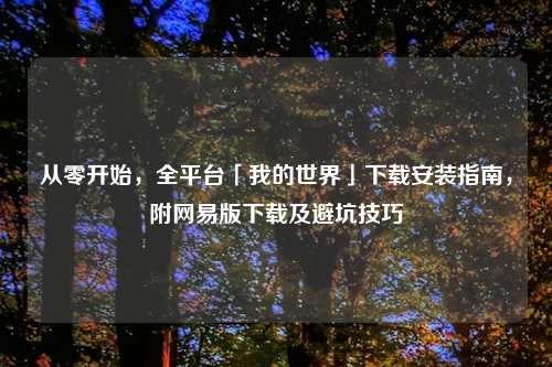 从零开始，全平台「我的世界」下载安装指南，附网易版下载及避坑技巧