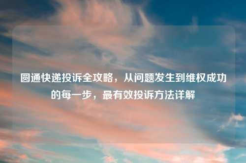 圆通快递投诉全攻略，从问题发生到吉云服务器jiyun.xin成功的每一步，最有效投诉     详解