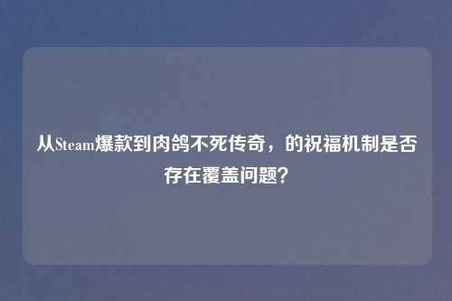 从Steam爆款到肉鸽不死传奇，的祝福机制是否存在覆盖问题？