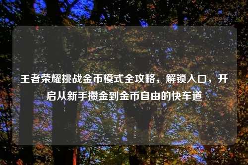 王者荣耀挑战金币模式全攻略，解锁入口，开启从新手攒金到金币自由的快车道