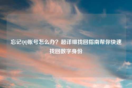 忘记     账号怎么办？超详细找回指南帮你快速找回数字身份