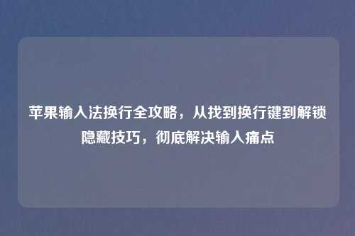 苹果输入法换行全攻略，从找到换行键到解锁隐藏技巧，彻底解决输入痛点