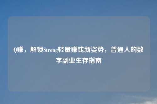 Q赚，解锁Strong轻量赚钱新姿势，普通人的数字副业生存指南