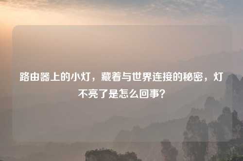 路由器上的小灯，藏着与世界连接的秘密，灯不亮了是怎么回事？