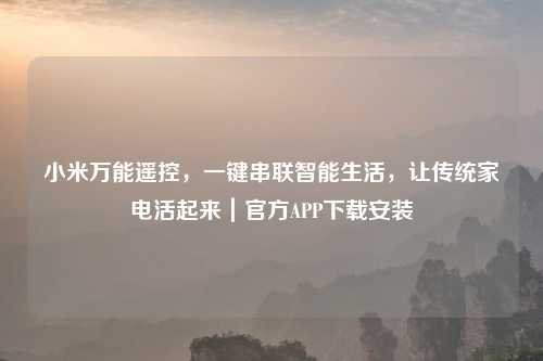 小米万能遥控，一键串联智能生活，让传统家电活起来｜官方APP下载安装