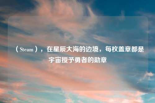 （Steam），在星辰大海的边境，每枚盖章都是宇宙授予勇者的勋章