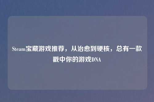 Steam宝藏游戏推荐，从治愈到硬核，总有一款戳中你的游戏DNA