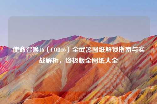 使命召唤16（COD16）全武器图纸解锁指南与实战解析，终极版全图纸大全