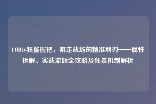 COD16狂鲨握把，游走战场的精准利刃——属性拆解、实战流派全攻略及狂暴机制解析
