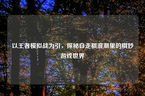 以王者模拟战为引，探秘自走棋浪潮里的棋妙游戏世界