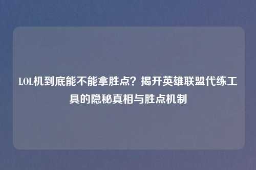 LOL机到底能不能拿胜点？揭开英雄联盟代练工具的隐秘真相与胜点机制