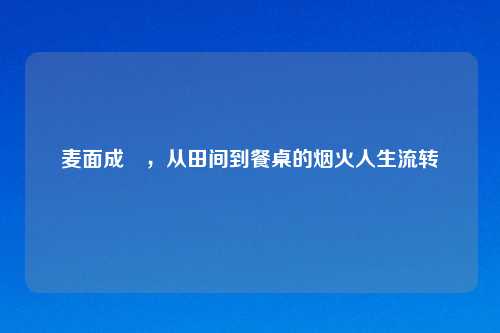 麦面成麺，从田间到餐桌的烟火人生流转