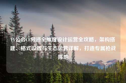 YY公会CF频道全维度设计运营全攻略，架构搭建、格式设置与生态运营详解，打造专属枪战阵地