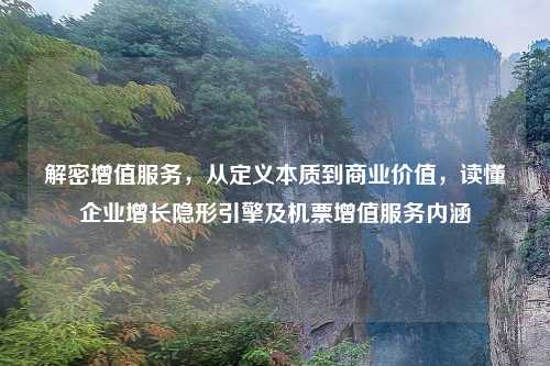 解密增值服务，从定义本质到商业价值，读懂企业增长隐形引擎及机票增值服务内涵