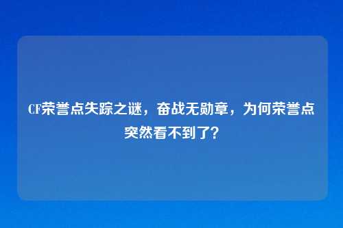 CF荣誉点失踪之谜，奋战无勋章，为何荣誉点突然看不到了？
