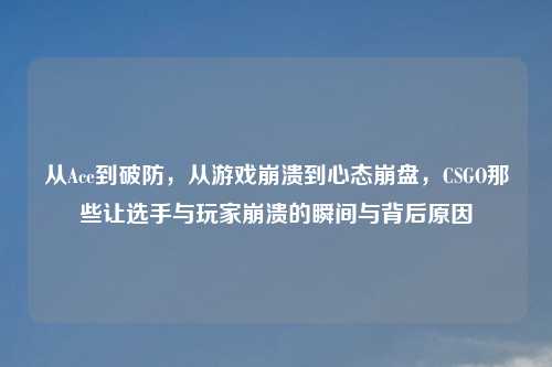 从Ace到破防，从游戏崩溃到心态     ，CSGO那些让选手与玩家崩溃的瞬间与背后原因