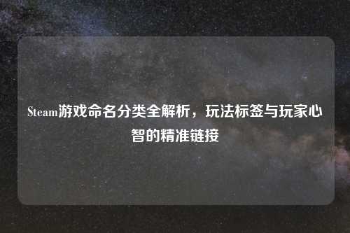 Steam游戏命名分类全解析，玩法标签与玩家心智的精准链接