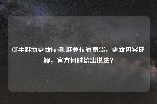 CF手游新更新bug扎堆惹玩家崩溃，更新内容成疑，官方何时给出说法？
