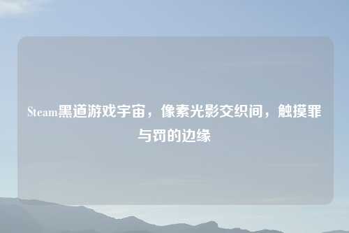 Steam黑道游戏宇宙，像素光影交织间，触摸罪与罚的边缘