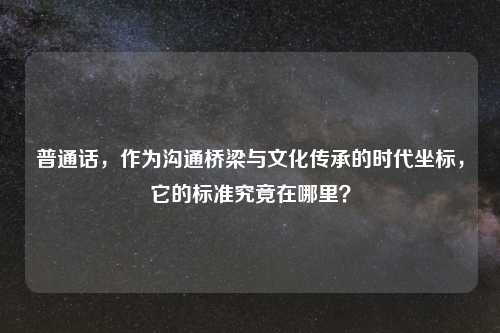 普通话，作为沟通桥梁与文化传承的时代坐标，它的标准究竟在哪里？