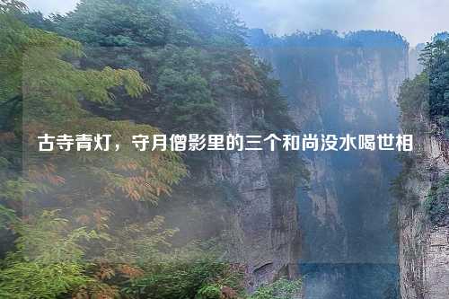 古寺青灯，守月僧影里的三个和尚没水喝世相