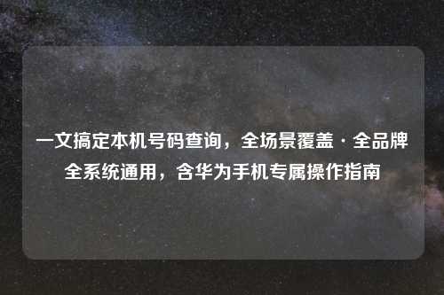 一文搞定本机号码查询，全场景覆盖·全品牌全系统通用，含华为手机专属操作指南