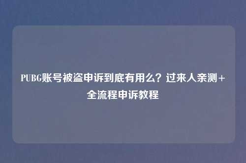 PUBG账号被盗申诉到底有用么？过来人亲测+全流程申诉教程