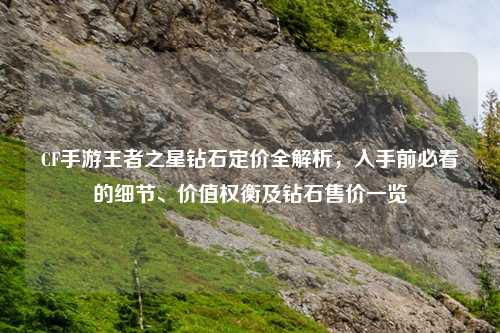 CF手游王者之星钻石定价全解析，入手前必看的细节、价值权衡及钻石售价一览